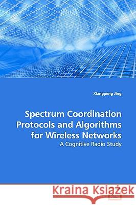 Spectrum Coordination Protocols and Algorithms for Wireless Networks Xiangpeng Jing 9783639170832 VDM Verlag - książka