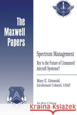 Spectrum Management: Key to the Future of Unmanned Aircraft Systems?: Maxwell Paper No. 44 Lieutenant Colonel Usaf Mary Griswold Air University Press 9781479381937 Createspace - książka