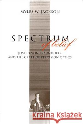 Spectrum of Belief : Joseph von Fraunhofer and the Craft of Precision Optics Jackson, Myles 9780262527231 John Wiley & Sons - książka