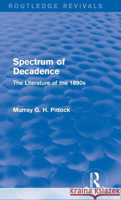 Spectrum of Decadence (Routledge Revivals): The Literature of the 1890s Murray Pittock   9781138799127 Taylor and Francis - książka