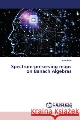 Spectrum-preserving maps on Banach Algebras Phiri, Isaac 9786139967247 LAP Lambert Academic Publishing - książka