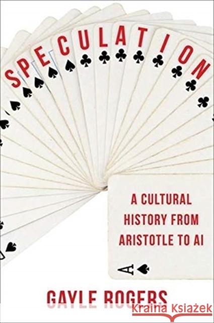 Speculation: A Cultural History from Aristotle to AI Gayle Rogers 9780231200219 Columbia University Press - książka