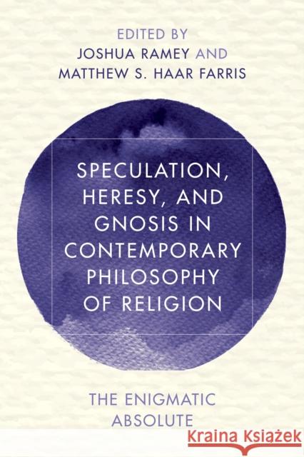 Speculation, Heresy, and Gnosis in Contemporary Philosophy of Religion: The Enigmatic Absolute Joshua Ramey, Matthew S. Haar Farris 9781786601414 Rowman & Littlefield International - książka