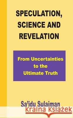 Speculation, Science and Revelation: From Uncertainties to the Ultimate Truth MR Sa'idu Sulaiman 9781508885252 Createspace - książka