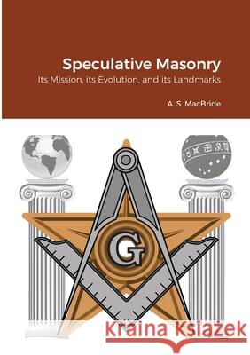 Speculative Masonry: Its Mission, its Evolution, and its Landmarks MacBride, A. S. 9781908445391 My Mind Books - książka