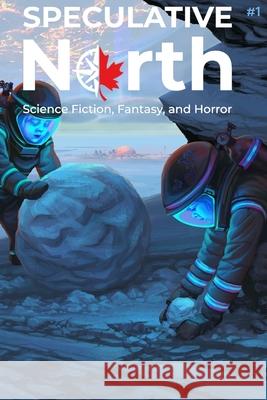 Speculative North Magazine Issue 1: Science Fiction, Fantasy, and Horror Nathan Batchelor Gregg Chamberlain Evan Dicken 9781999203641 Tdotspec - książka