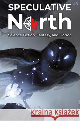 Speculative North Magazine Issue 3: Science Fiction, Fantasy, and Horror Brian Koukol Andy Dibble Kai Calo 9781999203696 Tdotspec - książka