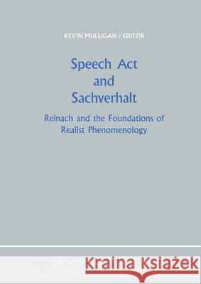 Speech Act and Sachverhalt: Reinach and the Foundations of Realist Phenomenology K. Mulligan 9789401080736 Springer - książka