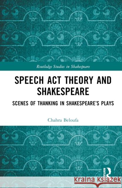 Speech Act Theory and Shakespeare: Scenes of Thanking in Shakespeare’s Plays Chahra Beloufa 9781032727141 Routledge - książka