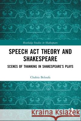 Speech Act Theory and Shakespeare: Scenes of Thanking in Shakespeare’s Plays Chahra Beloufa 9781032727158 Routledge - książka