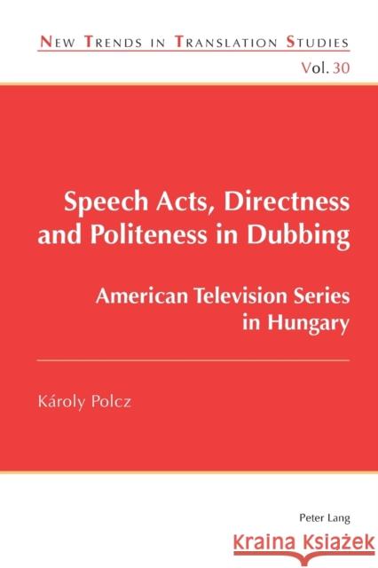 Speech Acts, Directness and Politeness in Dubbing; American Television Series in Hungary Díaz Cintas, Jorge 9781788742320 Peter Lang Ltd, International Academic Publis - książka