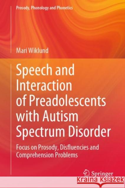 Speech and Interaction of Preadolescents with Autism Spectrum Disorder: Focus on Prosody, Disfluencies and Comprehension Problems Mari Wiklund 9789811981166 Springer - książka