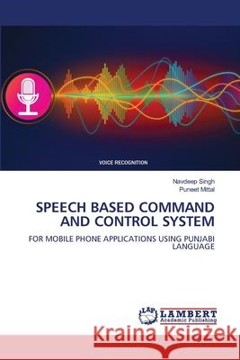 SPEECH BASED COMMAND AND CONTROL SYSTEM Singh, Navdeep, Mittal, Puneet 9786209512452 LAP Lambert Academic Publishing - książka