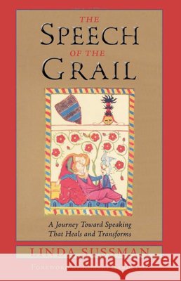 Speech of the Grail: A Journey Toward Speaking That Heals & Transforms Sussman, Linda 9780940262690 Lindisfarne Books - książka