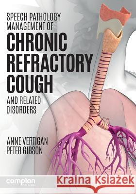 Speech Pathology Management of Chronic Refractory Cough and Related Disorders Anne E. Vertigan Peter G. Gibson  9781909082175 Compton Publishing Ltd - książka