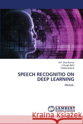 Speech Recognitio on Deep Learning A. P. Siv K. Durga Akhil Chidananda K 9786203462579 LAP Lambert Academic Publishing - książka