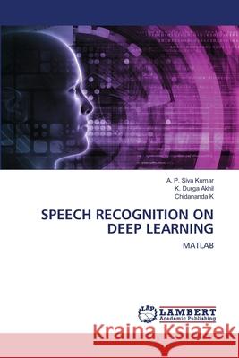 Speech Recognition on Deep Learning A. P. Siv K. Durg Chidananda K 9786203471045 LAP Lambert Academic Publishing - książka