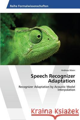 Speech Recognizer Adaptation : Recognizer Adaptation by Acoustic Model Interpolation Maier Andreas 9783639866728 AV Akademikerverlag - książka