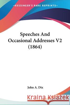 Speeches And Occasional Addresses V2 (1864) John A. Dix 9780548845318  - książka