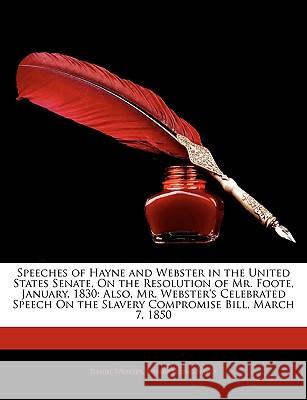 Speeches of Hayne and Webster in the United States Senate, on the Resolution of Mr. Foote, January, 1830: Also, Mr. Webster's Celebrated Speech on the Daniel Webster 9781144880383  - książka
