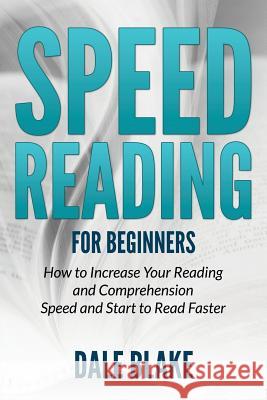 Speed Reading For Beginners: How to Increase Your Reading and Comprehension Speed and Start to Read Faster Blake, Dale 9781681859712 Dot Edu - książka