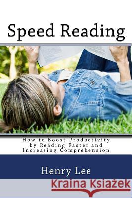 Speed Reading: How to Boost Productivity by Reading Faster and Increasing Comprehension Henry Lee 9781718803756 Createspace Independent Publishing Platform - książka