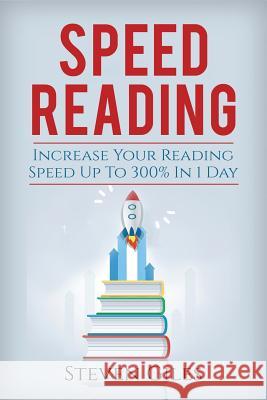 Speed Reading: Learn How To Speed Read In 24 Hours and Triple Your Reading Speed. Accelerated Learning, Beginners Guide To Speed Read Giles, Steven 9781548787530 Createspace Independent Publishing Platform - książka