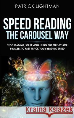 Speed Reading the Carousel Way: Stop Reading, Start Visualizing: The Step-By-Step Process To Fast-Track Your Reading Speed Patrick Lightman   9783907269206 Grey Candle Publishing - książka