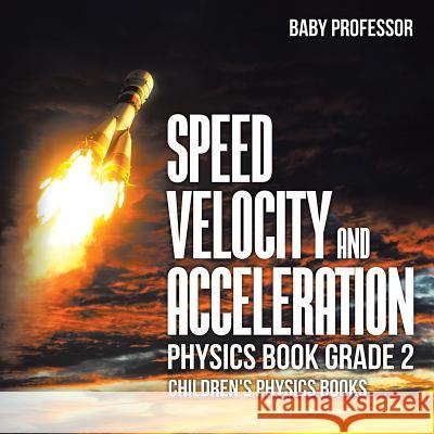 Speed, Velocity and Acceleration - Physics Book Grade 2 Children's Physics Books Baby Professor   9781541911307 Baby Professor - książka