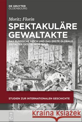 Spektakul?re Gewaltakte: Das Russische Reich Und Das Erste Globale Zeitalter Des Terrorismus Moritz Florin 9783111454603 Walter de Gruyter - książka