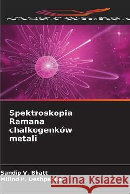 Spektroskopia Ramana chalkogenków metali Bhatt, Sandip V., Deshpande, Milind P. 9786206765141 Wydawnictwo Nasza Wiedza - książka