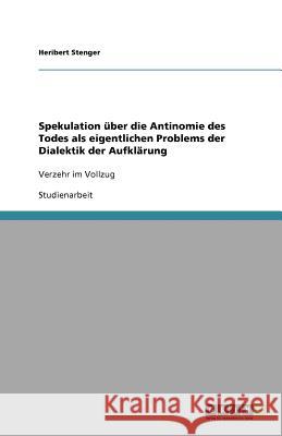 Spekulation über die Antinomie des Todes als eigentlichen Problems der Dialektik der Aufklärung : Verzehr im Vollzug Heribert Stenger 9783640830565 Grin Verlag - książka