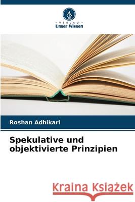 Spekulative und objektivierte Prinzipien Adhikari, Roshan 9786208713447 Verlag Unser Wissen - książka