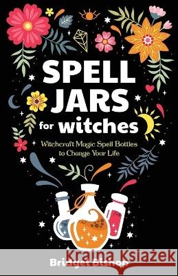 Spell Jars for Witches: Witchcraft Magic Spell Bottles to Change Your Life Bridget Bishop   9798374359374 Independently Published - książka