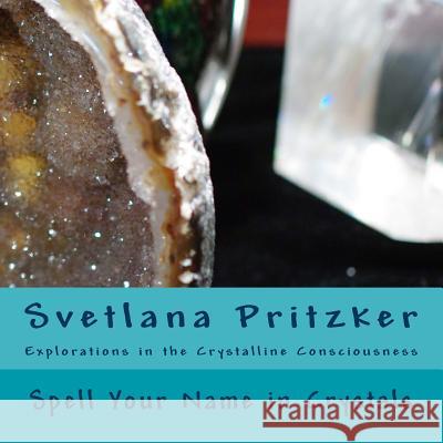 Spell Your Name in Crystals: Explorations in the Crystalline Consciousness Svetlana Pritzker 9781532927430 Createspace Independent Publishing Platform - książka