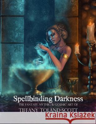 Spellbinding Darkness: The Fantasy and Gothic Art of Tiffany Toland-Scott Tiffany Toland-Scott 9780615725680 Tiffany's Realm - książka