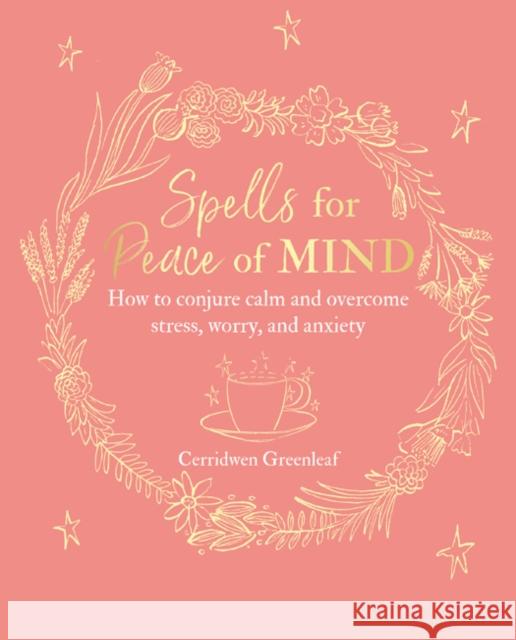 Spells for Peace of Mind: How to Conjure Calm and Overcome Stress, Worry, and Anxiety Cerridwen Greenleaf 9781782497929 Cico - książka
