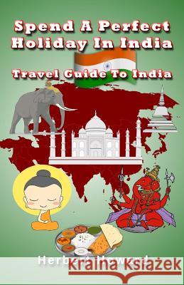 Spend A Perfect Holiday In India ? Travel Guide To India Howard, Herbert 9781507513149 Createspace - książka