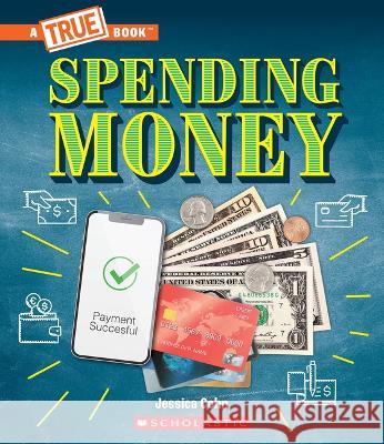 Spending Money: Budgets, Credit Cards, Donations, and Scams (a True Book: Money) Jessica Cohn 9781339004938 Scholastic Press - książka