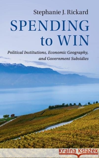 Spending to Win: Political Institutions, Economic Geography, and Government Subsidies Stephanie Rickard 9781108422321 Cambridge University Press - książka