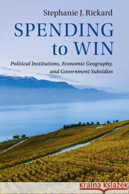 Spending to Win: Political Institutions, Economic Geography, and Government Subsidies Stephanie J. Rickard 9781108432030 Cambridge University Press - książka
