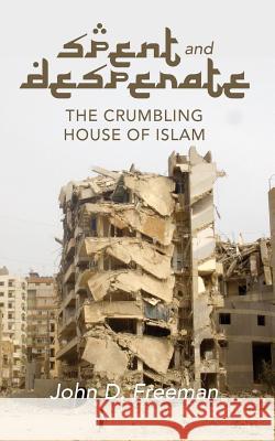 Spent & Desperate: The Crumbling House of Islam Dr John D. Freeman 9781499738636 Createspace - książka