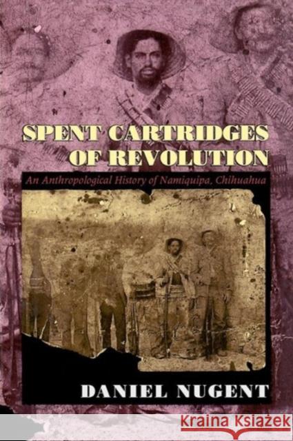 Spent Cartridges of Revolution: An Anthropological History of Namiquipa, Chihuahua Nugent, Daniel 9780226607429 University of Chicago Press - książka