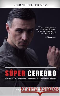 S?per Cerebro: C?mo Nutrir Y Entrenar Tu Cerebro Para Rendir Al M?ximo Ernesto Franz 9781521948194 Independently Published - książka