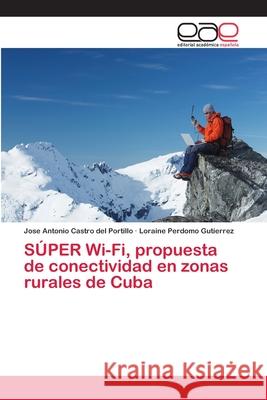 SÚPER Wi-Fi, propuesta de conectividad en zonas rurales de Cuba Castro del Portillo, Jose Antonio; Gutierrez, Loraine Perdomo 9786202102872 Editorial Académica Española - książka