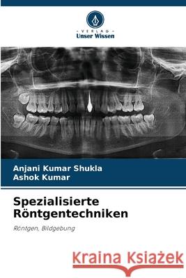 Spezialisierte R?ntgentechniken Anjani Kumar Shukla Ashok Kumar 9786207560608 Verlag Unser Wissen - książka