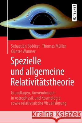 Spezielle Und Allgemeine Relativitätstheorie: Grundlagen, Anwendungen in Astrophysik Und Kosmologie Sowie Relativistische Visualisierung Boblest, Sebastian 9783662477663 Springer Spektrum - książka