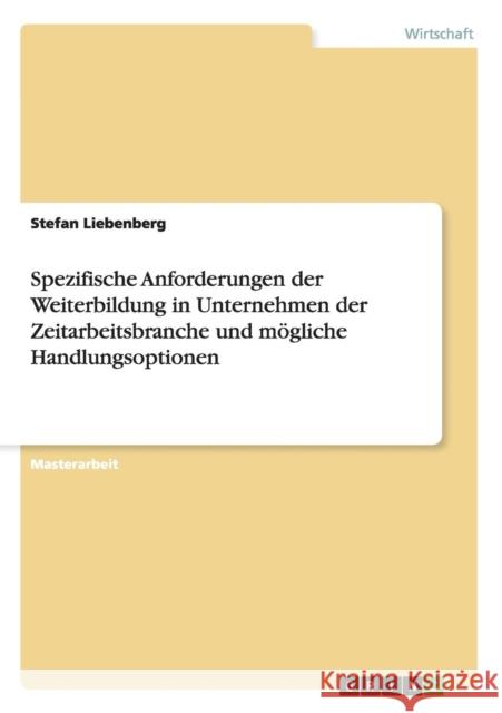 Spezifische Anforderungen der Weiterbildung in Unternehmen der Zeitarbeitsbranche und mögliche Handlungsoptionen Liebenberg, Stefan 9783656306788 Grin Verlag - książka