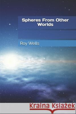 Spheres From Other Worlds Wells, Roy 9781517358730 Createspace - książka