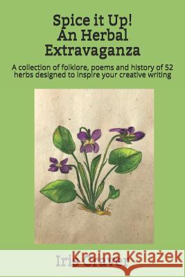 Spice it Up! An Herbal Extravaganza: A collection of folklore, poems and history of 52 herbs designed to inspire your creative writing Iris Craver 9781095312803 Independently Published - książka